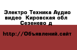 Электро-Техника Аудио-видео. Кировская обл.,Сезенево д.